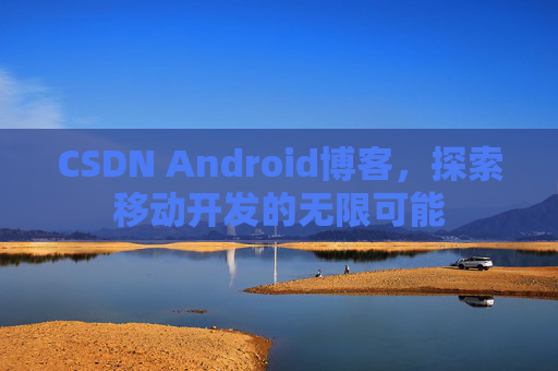 CSDN Android博客，探索移动开发的无限可能